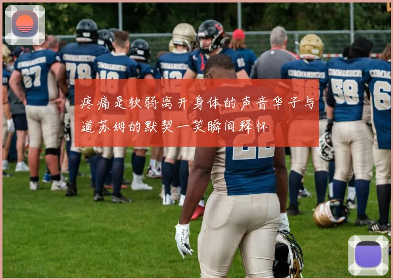 疼痛是软弱离开身体的声音华子与道苏姆的默契一笑瞬间释怀