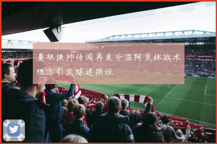 曼联换帅传闻再度升温阿莫林战术理念引发球迷热议